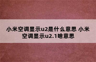 小米空调显示u2是什么意思 小米空调显示u2.1啥意思